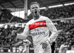 九游会-欧洲联赛巅峰对决即将上演 势均力敌激发期待，欧洲联赛集锦