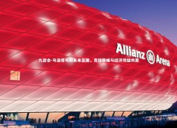 九游会-马洛塔勾勒未来蓝图，竞技巅峰与经济效益共赢