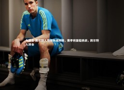 九游会-凯尔特人传球失误频频，赛季将面临挑战，凯尔特人转会