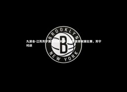 九游会-江苏苏宁激烈对抗对手，最终赢得关键比赛，苏宁对战