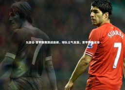 九游会-意甲联赛激战连续，球队士气高涨，意甲联赛足球