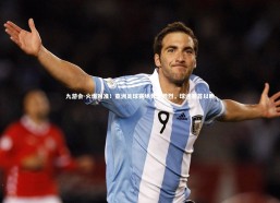 九游会-火爆对准！亚洲足球赛场竞争激烈，球迷翘首以盼