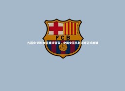 九游会-四川女篮重磅官宣，中国女篮队长邵婷正式加盟