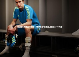 九游会-武磊三十四岁，世界杯梦想之路上的坚守与付出