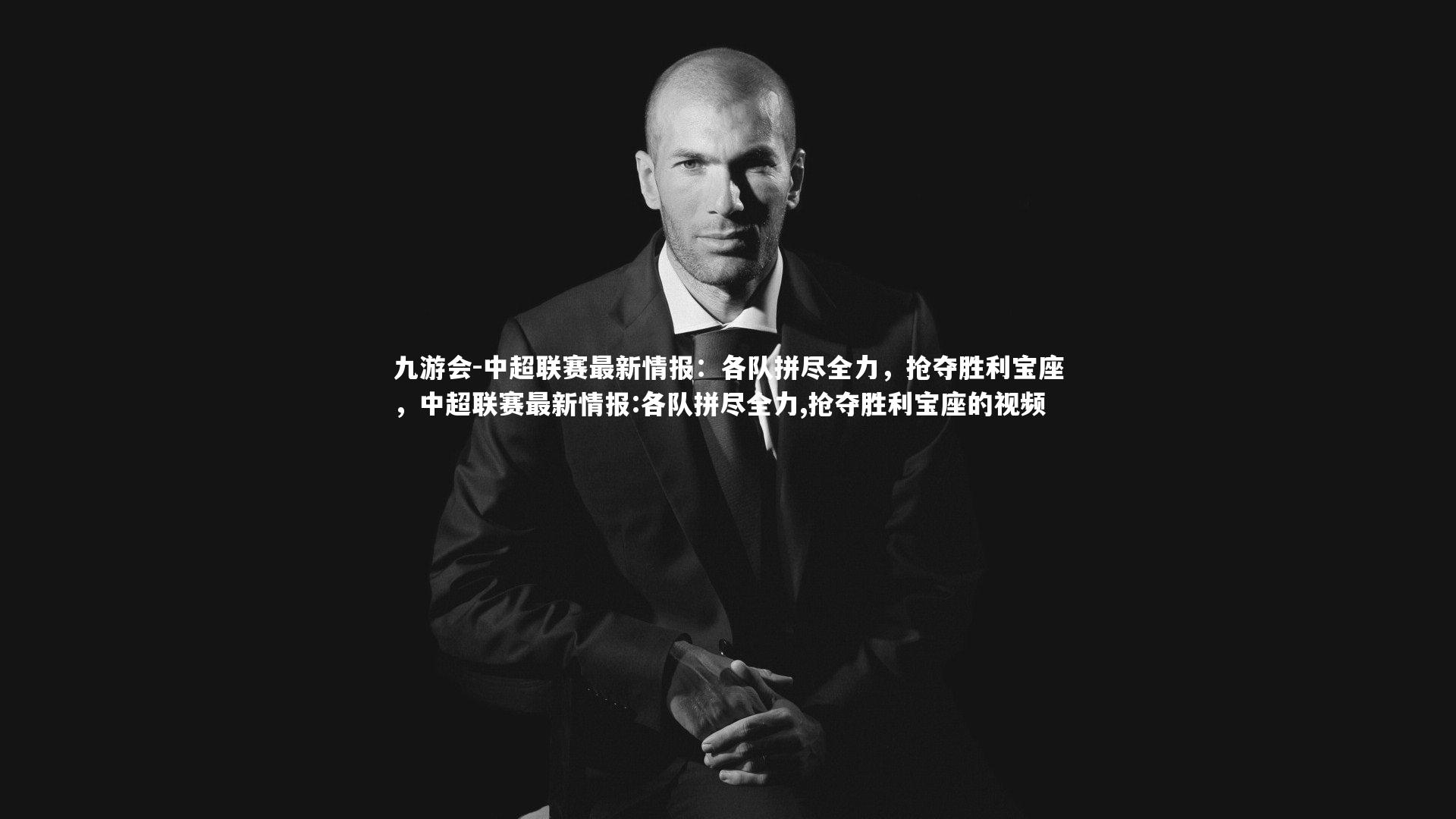中超联赛最新情报：各队拼尽全力，抢夺胜利宝座，中超联赛最新情报:各队拼尽全力,抢夺胜利宝座的视频