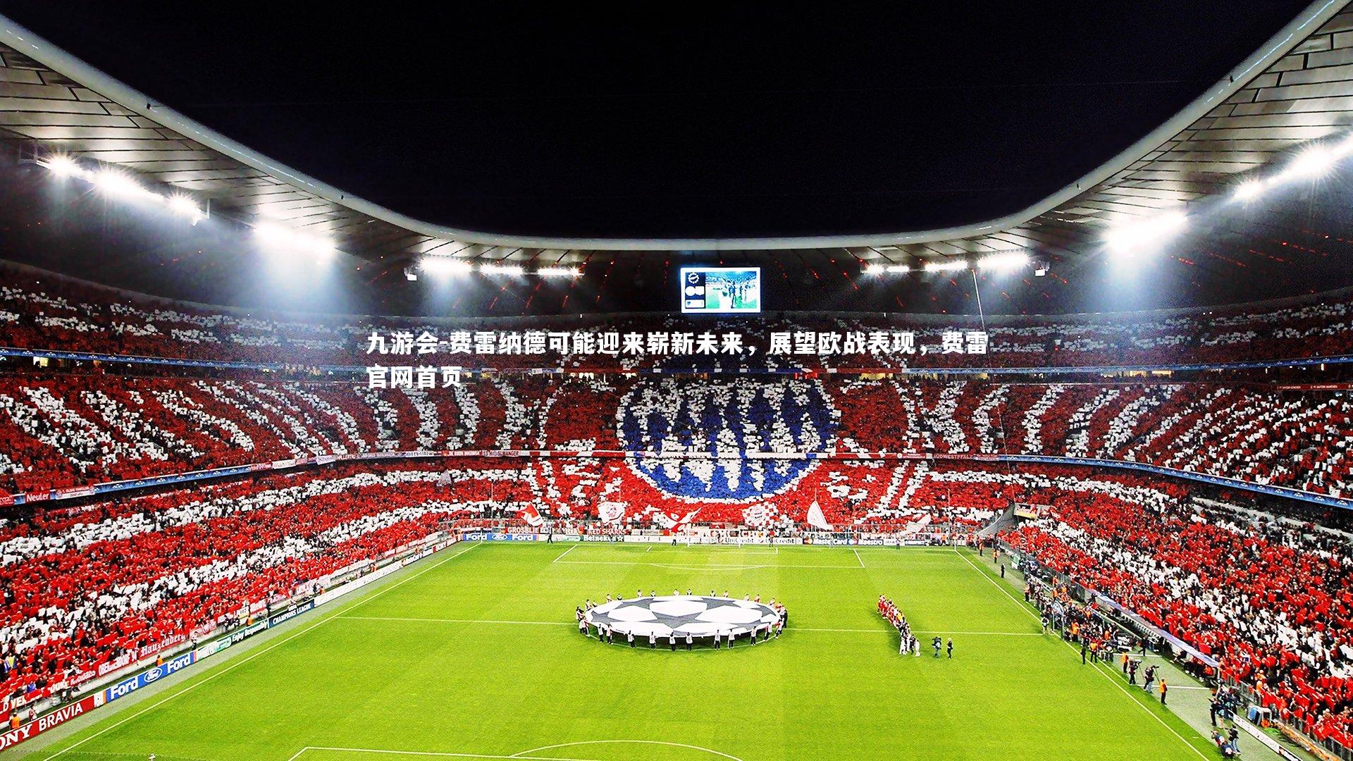 九游会-费雷纳德可能迎来崭新未来，展望欧战表现，费雷官网首页