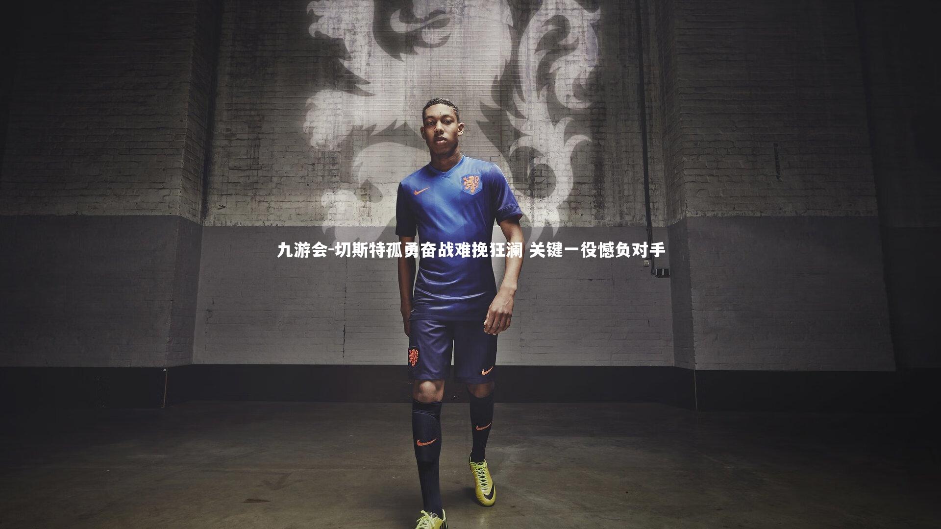 切斯特孤勇奋战难挽狂澜 关键一役憾负对手