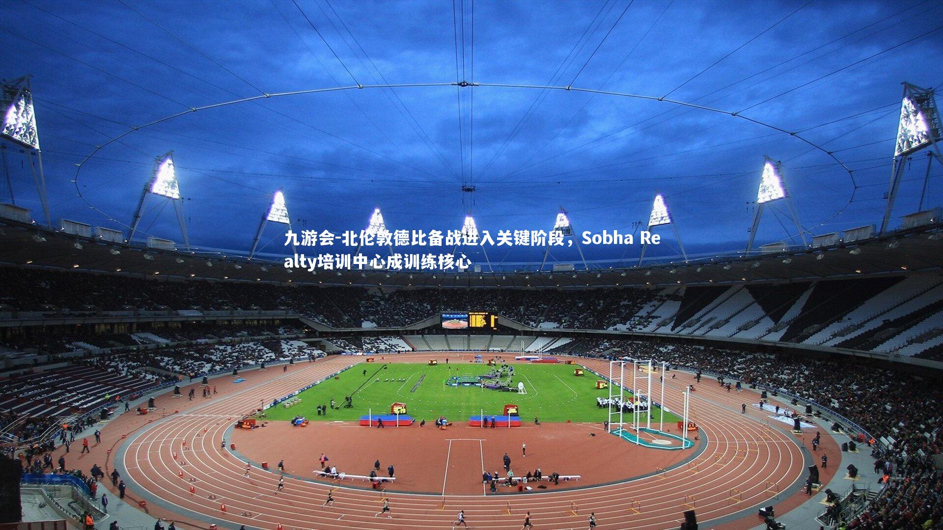 北伦敦德比备战进入关键阶段，Sobha Realty培训中心成训练核心