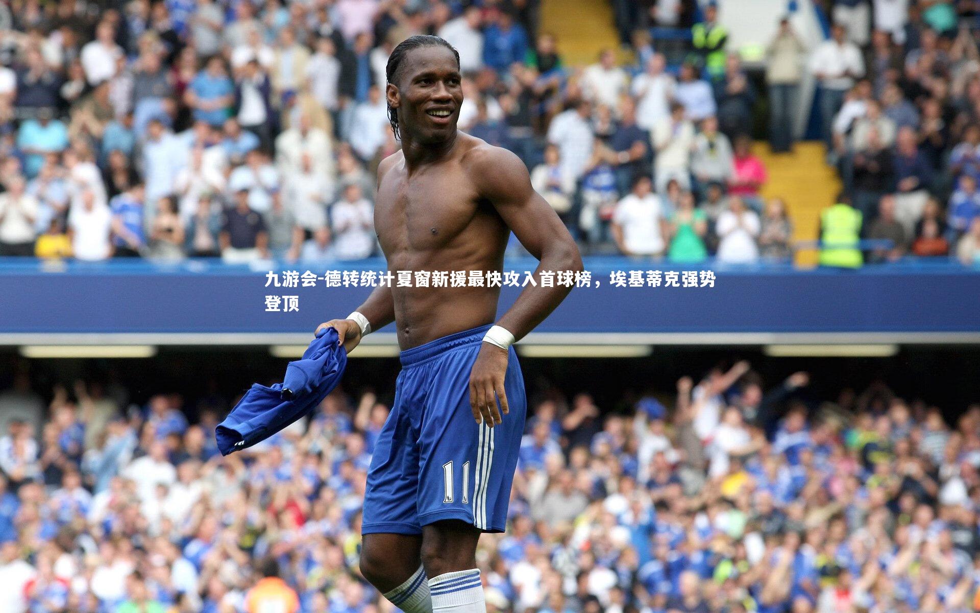 德转统计夏窗新援最快攻入首球榜，埃基蒂克强势登顶