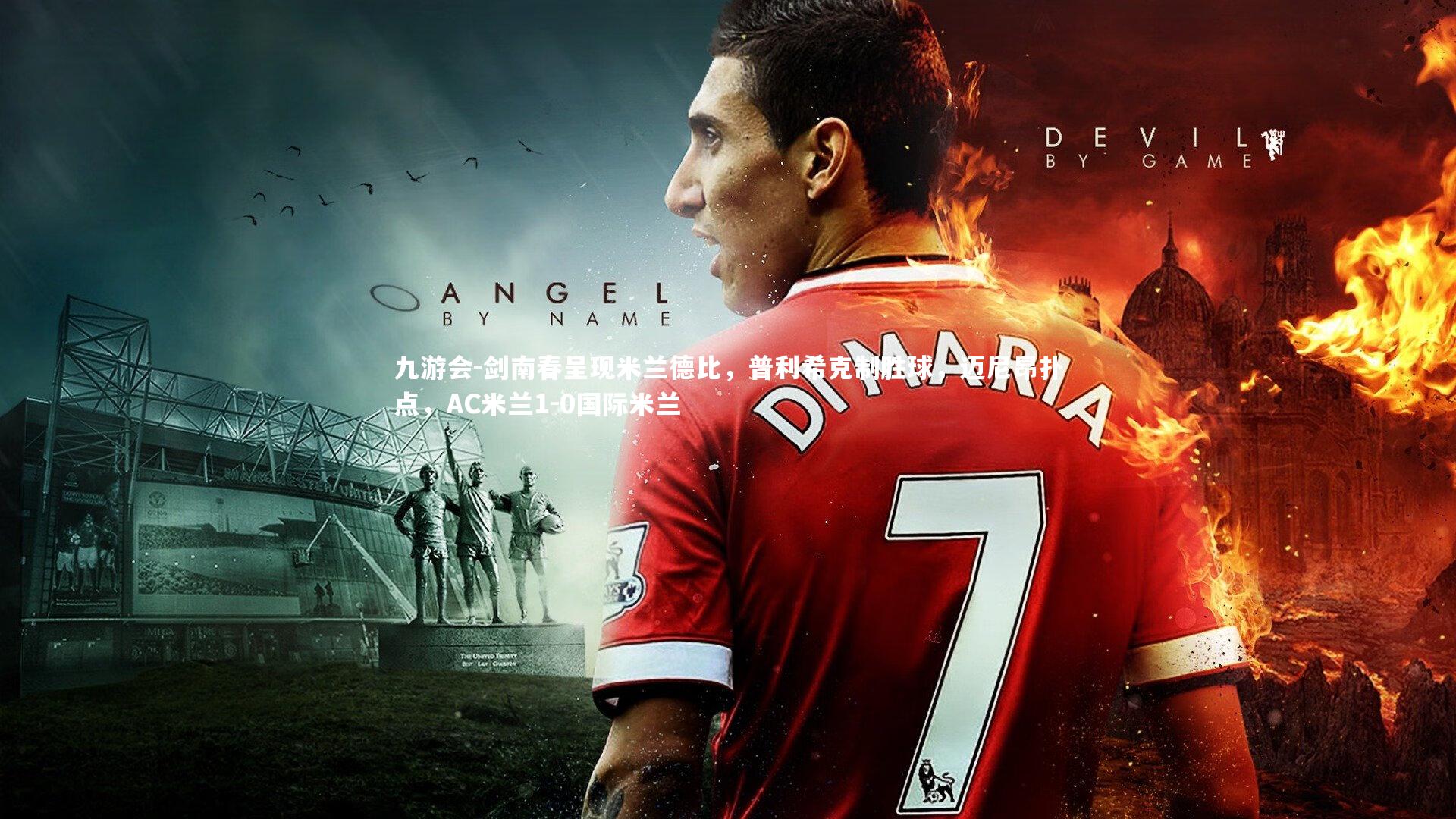 剑南春呈现米兰德比，普利希克制胜球，迈尼昂扑点，AC米兰1-0国际米兰