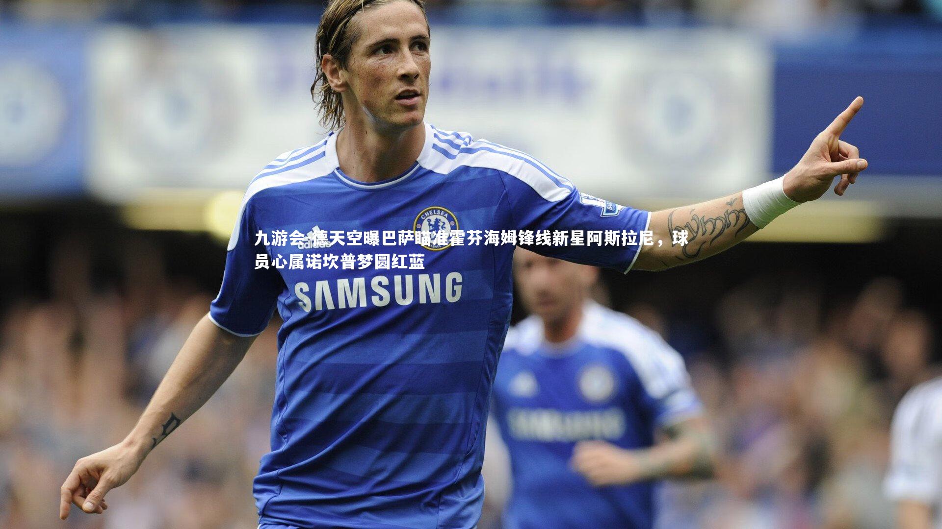 德天空曝巴萨瞄准霍芬海姆锋线新星阿斯拉尼，球员心属诺坎普梦圆红蓝