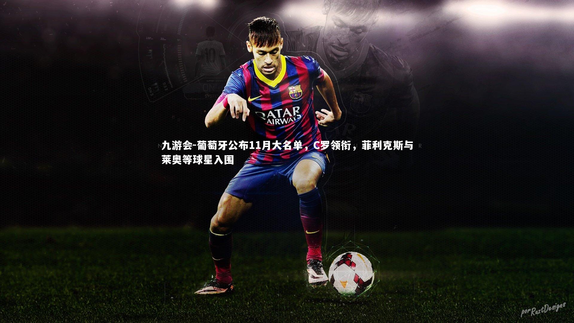 葡萄牙公布11月大名单，C罗领衔，菲利克斯与莱奥等球星入围