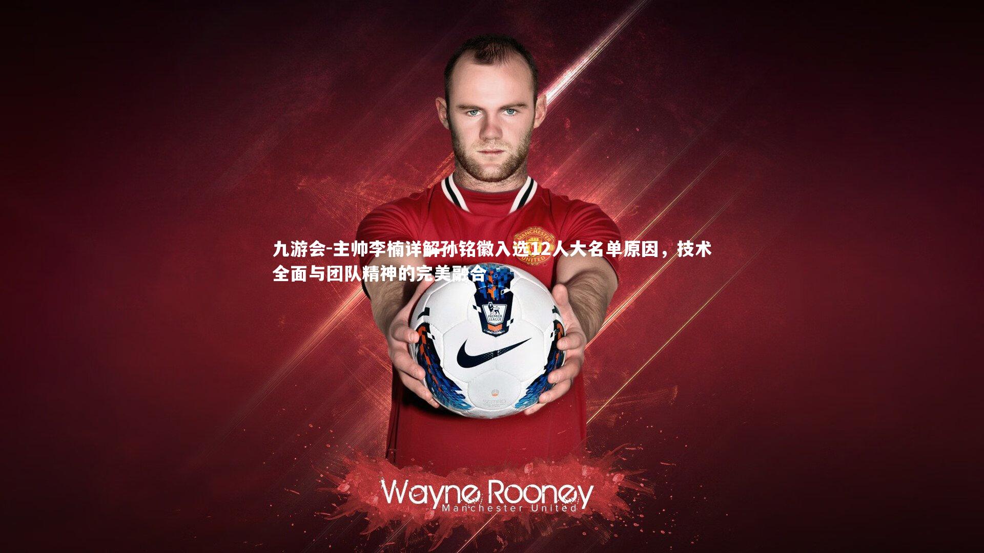 主帅李楠详解孙铭徽入选12人大名单原因，技术全面与团队精神的完美融合