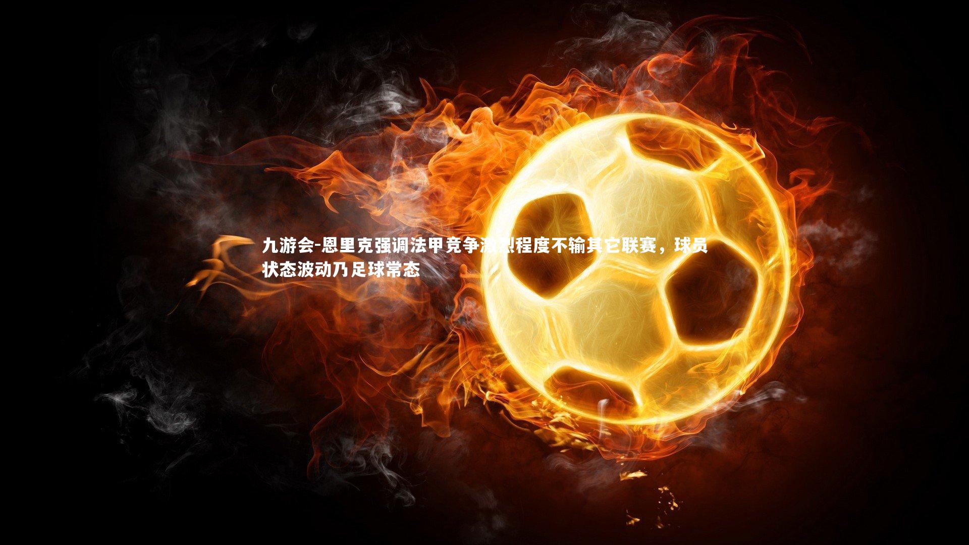 恩里克强调法甲竞争激烈程度不输其它联赛，球员状态波动乃足球常态